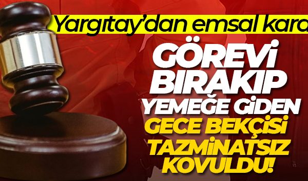 GÖREVİNİ BIRAKIP YEMEĞE GİDEN GECE BEKÇİSİ TAZMİNATSIZ KOVULDU