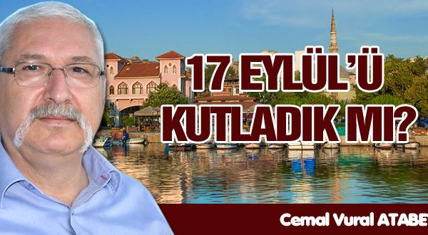 17 EYLÜL’Ü KUTLADIK MI?