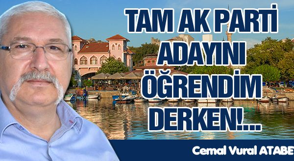 TAM AK PARTİ ADAYINI ÖĞRENDİM DERKEN!… CEMAL ATABEY YAZDI