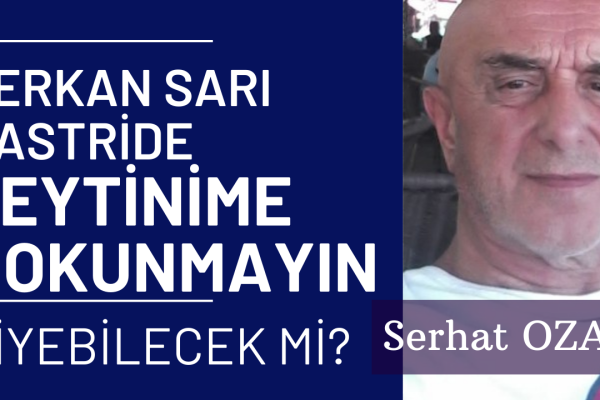 SERKAN SARI KASTRI’DE “ZEYTİNİME DOKUNMAYIN” DİYECEK Mİ? – SERHAT OZAR YAZDI