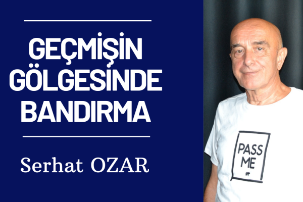 GEÇMİŞİN GÖLGESİNDE BANDIRMA