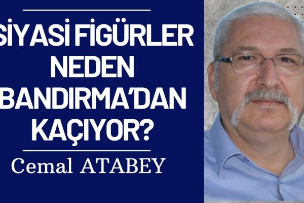 SİYASİ FİGÜRLER NEDEN BANDIRMA’DAN KAÇIYOR?