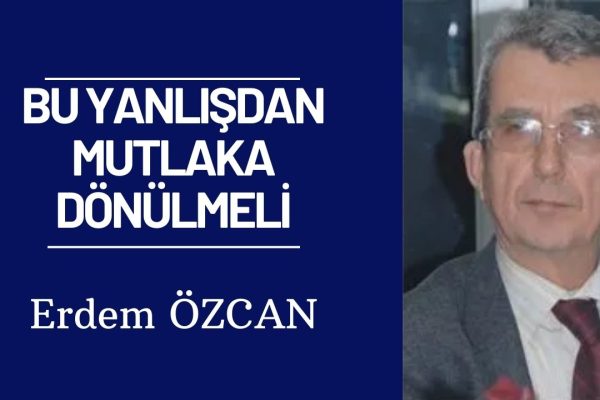 BU YANLIŞDAN MUTLAKA DÖNÜLMELİ