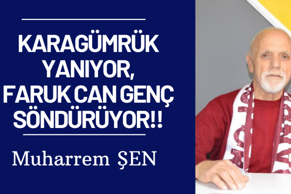 KARAGÜMRÜK YANIYOR, FARUK CAN GENÇ SÖNDÜRÜYOR!!