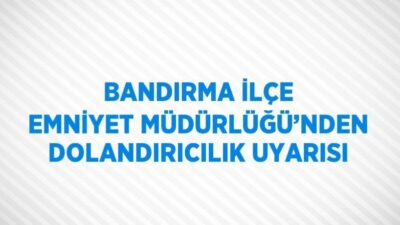 Bandırma Emniyet Müdürlüğü son günlerde sosyal medya üzerinden yaşanan dolandırıcılık