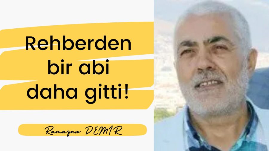 Rehberden bir abi daha gitti – Ramazan DEMİR yazdı