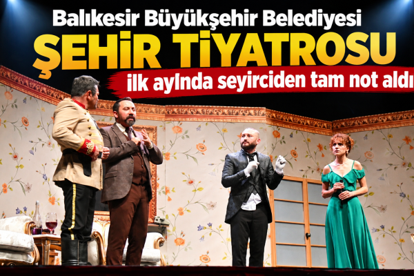 Balıkesir Büyükşehir Belediyesi Şehir Tiyatrosu ilk ayında seyirciden tam not aldı