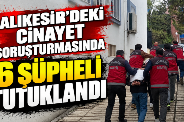 Balıkesir’deki Cinayet Soruşturmasında 6 Şüpheli Tutuklandı