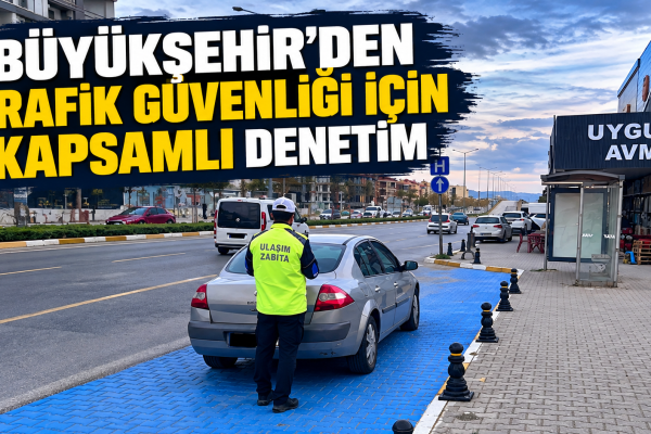 Büyükşehir’den Trafik Güvenliği İçin Kapsamlı Denetim