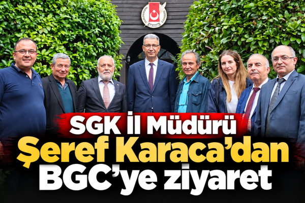SGK İl Müdürü Şeref Karaca’dan BGC’ye ziyaret