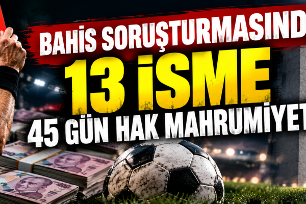 Bahis soruşturmasında 13 isme 45 gün hak mahrumiyeti